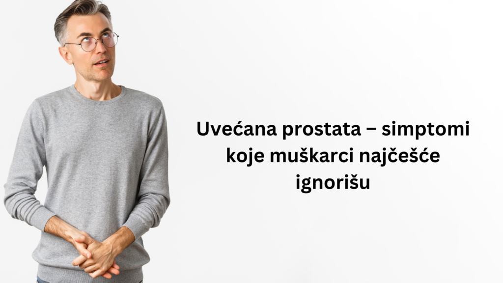 Uvećana prostata – simptomi koje muškarci najčešće ignorišu